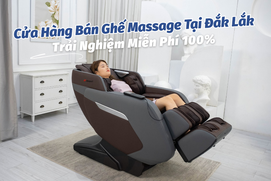 Mua ghế massage tại Đắk Lắk - trải nghiệm miễn phí