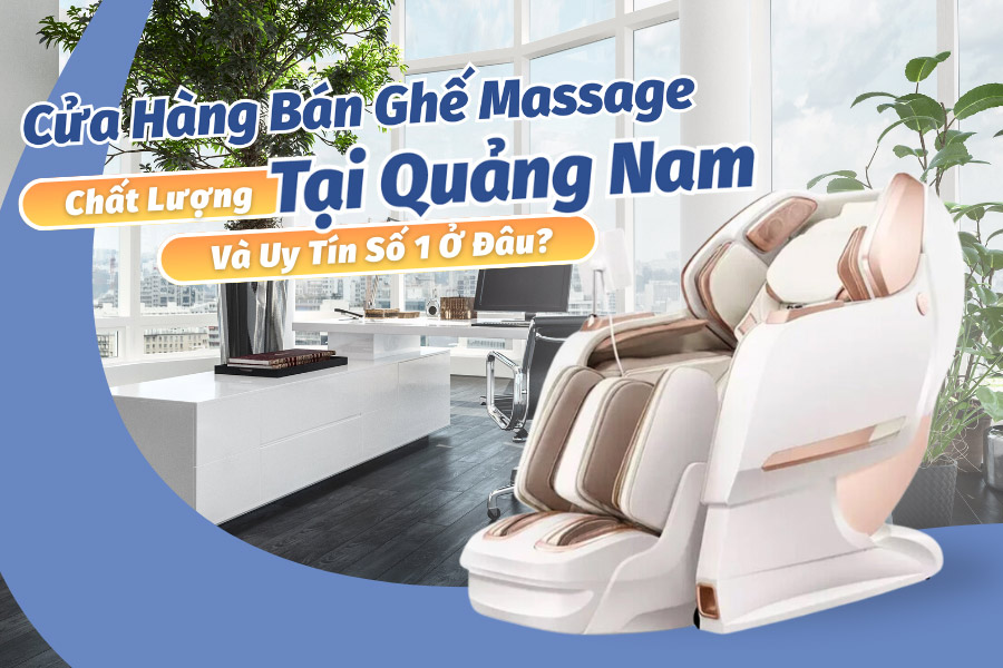 Ghế massage tại Quảng Nam uy tín và chất lượng 